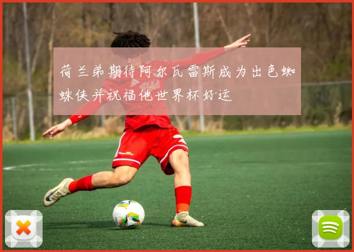 荷兰弟期待阿尔瓦雷斯成为出色蜘蛛侠并祝福他世界杯好运