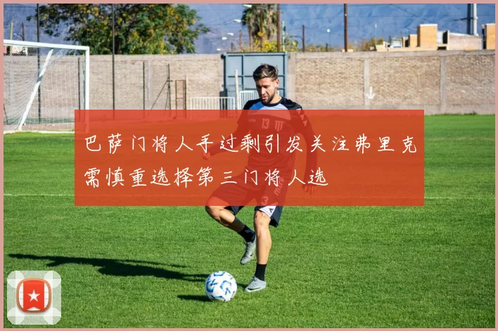 巴萨门将人手过剩引发关注弗里克需慎重选择第三门将人选
