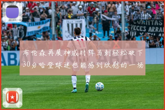 布伦森再展神威对阵马刺轻松砍下30分哈登球迷也能感到欣慰的一场比赛