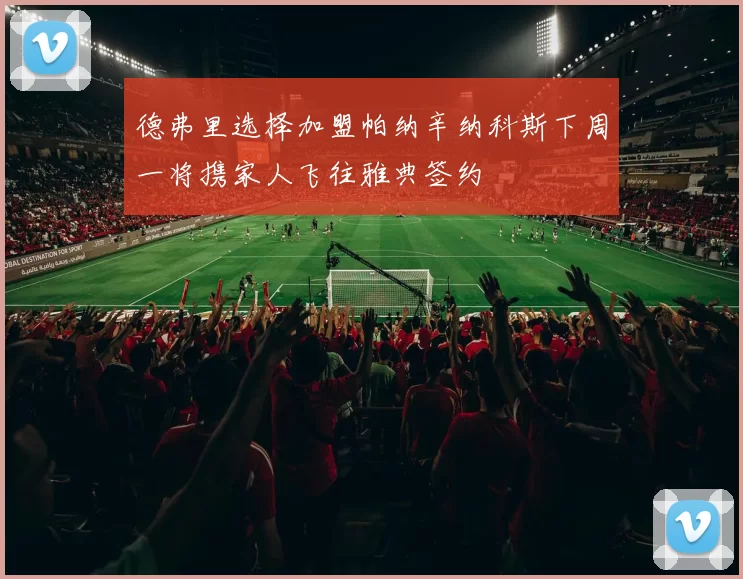 德弗里选择加盟帕纳辛纳科斯下周一将携家人飞往雅典签约