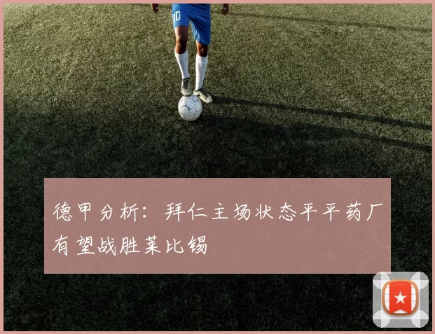 德甲分析：拜仁主场状态平平药厂有望战胜莱比锡