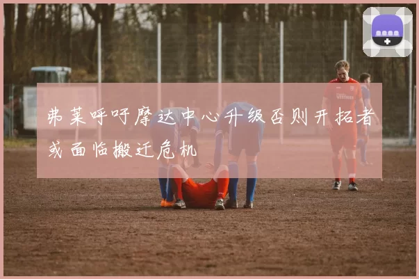 弗莱呼吁摩达中心升级否则开拓者或面临搬迁危机