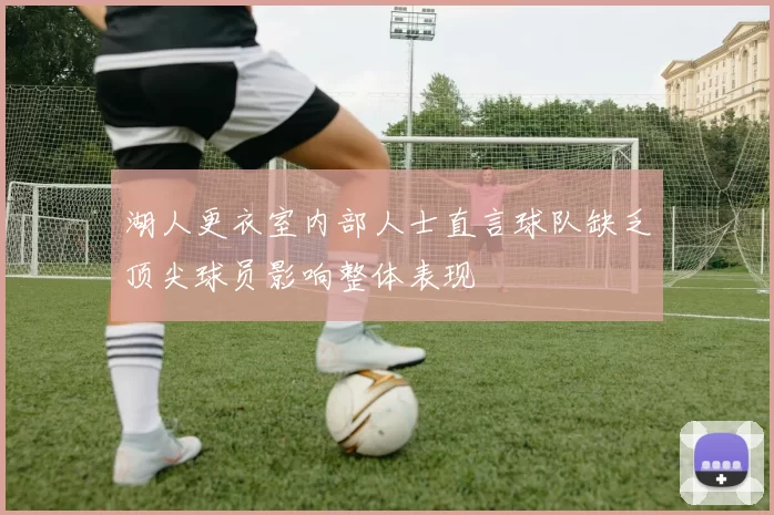 湖人更衣室内部人士直言球队缺乏顶尖球员影响整体表现