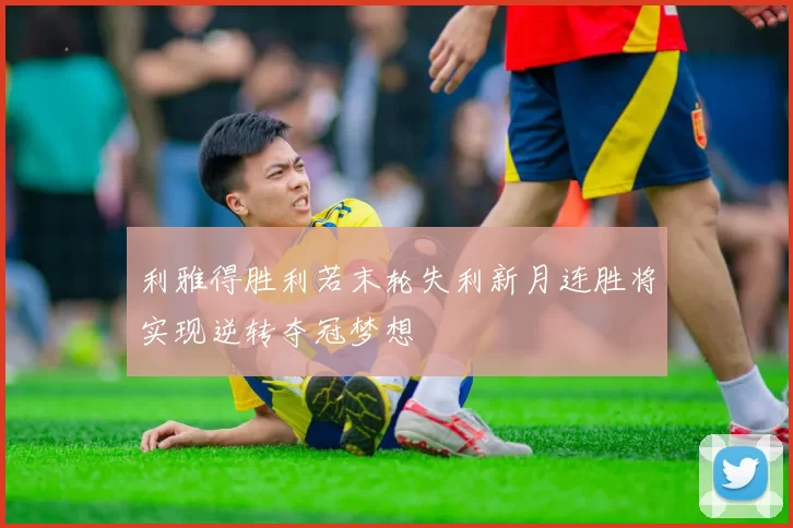 利雅得胜利若末轮失利新月连胜将实现逆转夺冠梦想
