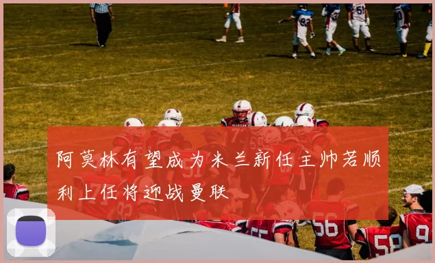 阿莫林有望成为米兰新任主帅若顺利上任将迎战曼联