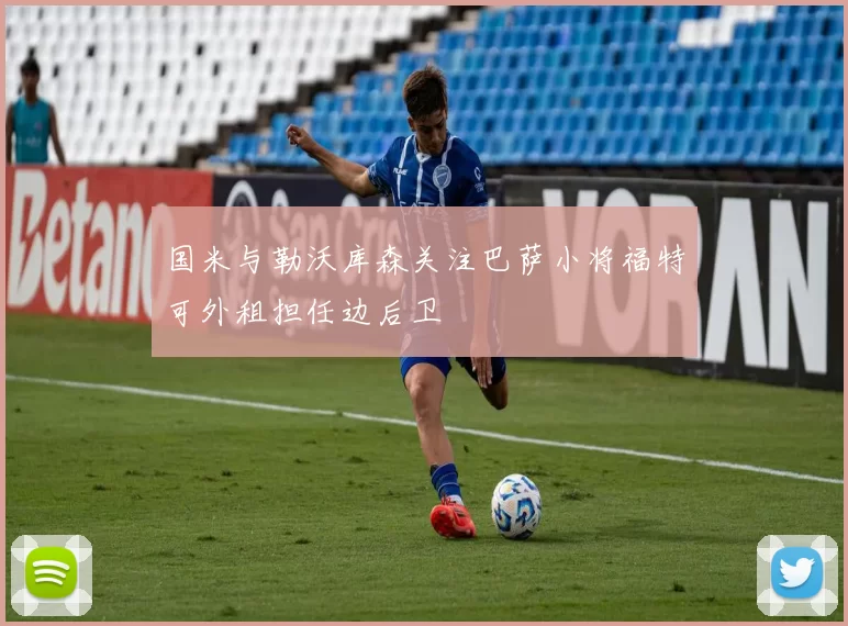 国米与勒沃库森关注巴萨小将福特可外租担任边后卫