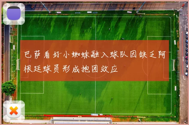 巴萨看好小蜘蛛融入球队因缺乏阿根廷球员形成抱团效应