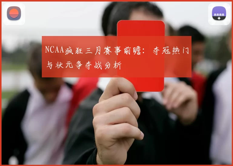 NCAA疯狂三月赛事前瞻：夺冠热门与状元争夺战分析